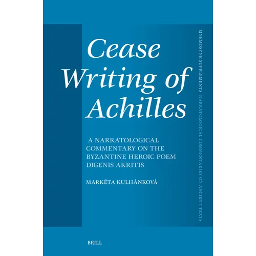 Cease Writing of Achilles: A Narratological Commentary on the Byzantine Heroic Poem Digenis Akritis
