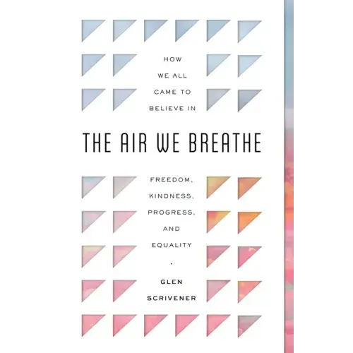 The Air We Breathe: How We All Came to Believe in Freedom, Kindness, Progress, and Equality