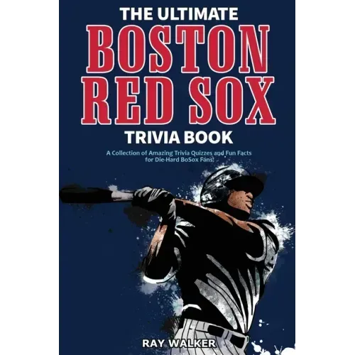 The Ultimate Boston Red Sox Trivia Book: A Collection of Amazing Trivia Quizzes and Fun Facts for Die-Hard BoSox Fans!