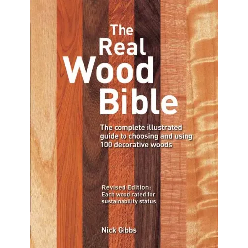 The Real Wood Bible: The Complete Illustrated Guide to Choosing and Using 100 Decorative Woods