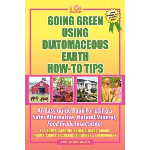 Going Green Using Diatomaceous Earth: How-To Tips: An Easy Guide Book Using a Safer Alternative, Natural Mineral Insecticide: For Homes, Gardens, Anim