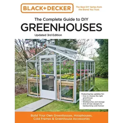 Black and Decker the Complete Guide to DIY Greenhouses 3rd Edition: Build Your Own Greenhouses, Hoophouses, Cold Frames & Greenhouse Accessories
