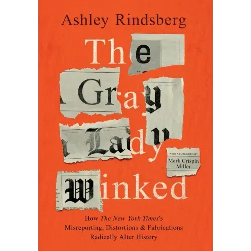 The Gray Lady Winked: How the New York Times's Misreporting, Distortions and Fabrications Radically Alter History