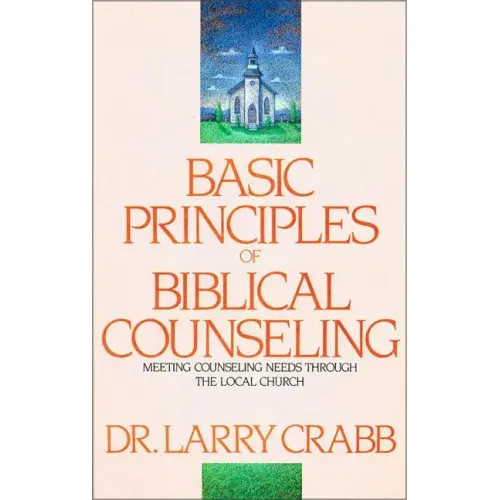 Basic Principles of Biblical Counseling: Meeting Counseling Needs Through the Local Church