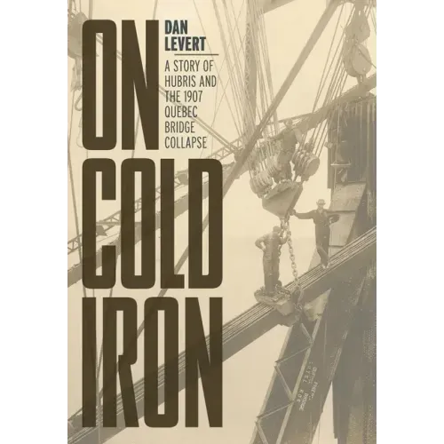 On Cold Iron: A Story of Hubris and the 1907 Quebec Bridge Collapse