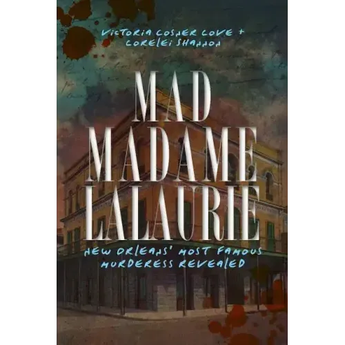 Mad Madame Lalaurie: New Orleans' Most Famous Murderess Revealed