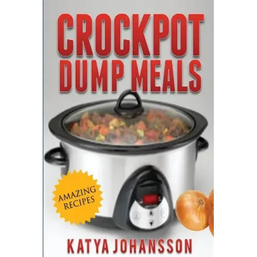 Crockpot Dump Meals: Quick & Easy Dump Dinners Recipes For Busy People