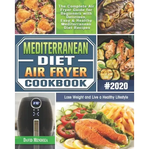 Mediterranean Diet Air Fryer Cookbook 2020: The Complete Air Fryer Guide for Beginners with Delicious, Easy & Healthy Mediterranean Diet Recipes to Lo