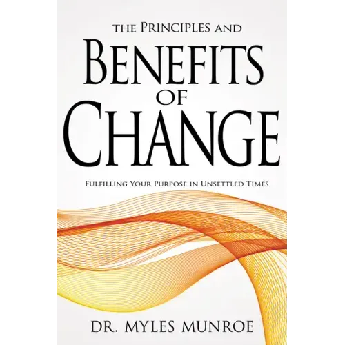 Principles and Benefits of Change: Fulfilling Your Purpose in Unsettled Times