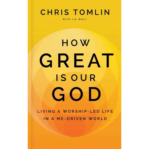 How Great Is Our God: Living a Worship-Led Life in a Me-Driven World