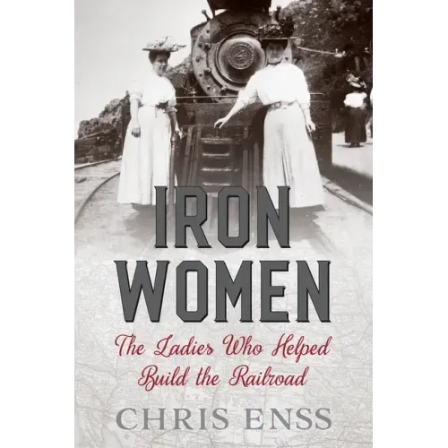 Iron Women: The Ladies Who Helped Build the Railroad