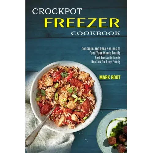 Crockpot Freezer Cookbook: Best Freezable Meals Recipes for Busy Family (Delicious and Easy Recipes to Feed Your Whole Family)