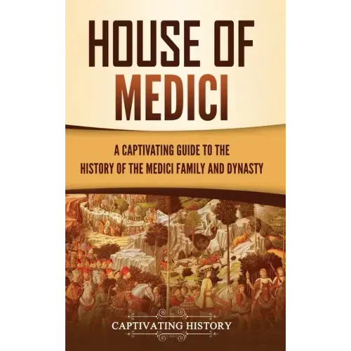 House of Medici: A Captivating Guide to the History of the Medici Family and Dynasty