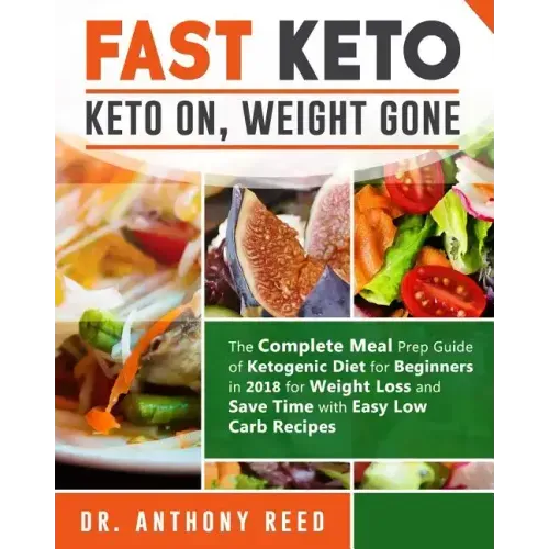 Fast Keto: Keto On, Weight Gone: The Complete Meal Prep Guide of Ketogenic Diet for Beginners in 2018 for Weight Loss and Save Ti