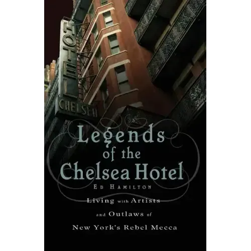Legends of the Chelsea Hotel: Living with Artists and Outlaws in New York's Rebel Mecca