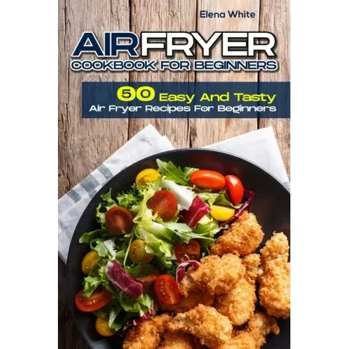 Air Fryer Cookbook for Beginners: 50 Easy And Tasty Air Fryer Recipes For Beginners