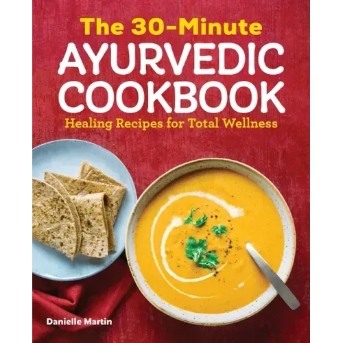 The 30-Minute Ayurvedic Cookbook: Healing Recipes for Total Wellness