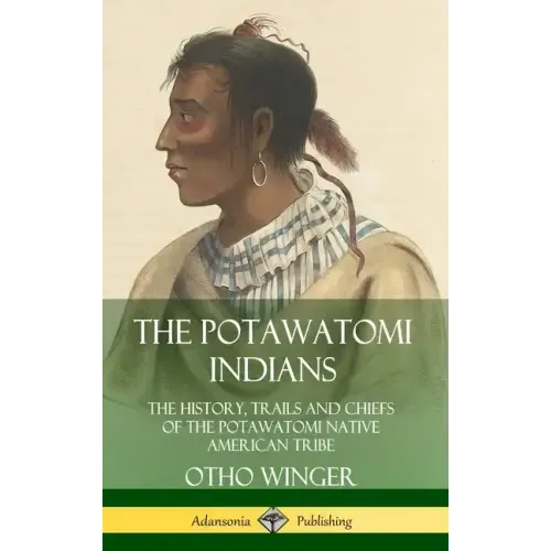 The Potawatomi Indians: The History, Trails and Chiefs of the Potawatomi Native American Tribe (Hardcover)
