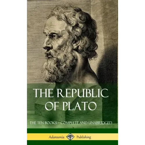 The Republic of Plato: The Ten Books - Complete and Unabridged (Classics of Greek Philosophy) (Hardcover)