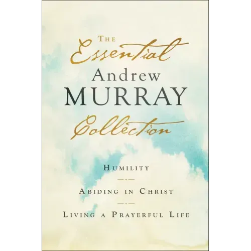 The Essential Andrew Murray Collection: Humility, Abiding in Christ, Living a Prayerful Life