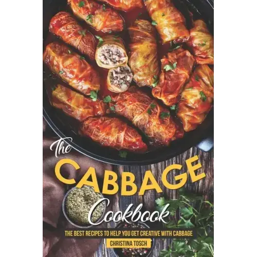 The Cabbage Cookbook: The Best Recipes to Help You Get Creative with Cabbage