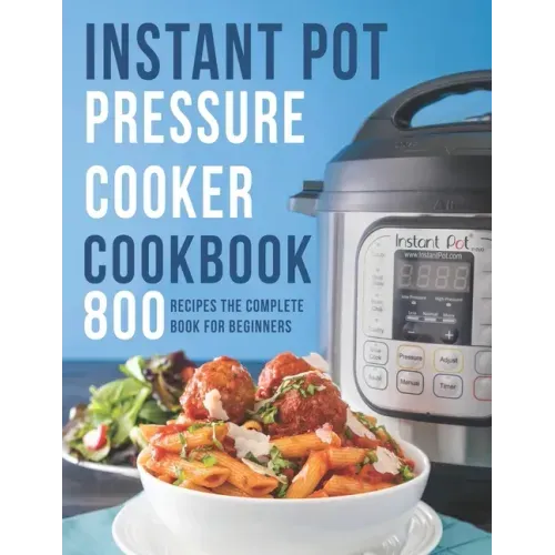 Instant Pot Pressure Cooker Cookbook: 800 Recipes The Complete Book for Beginners
