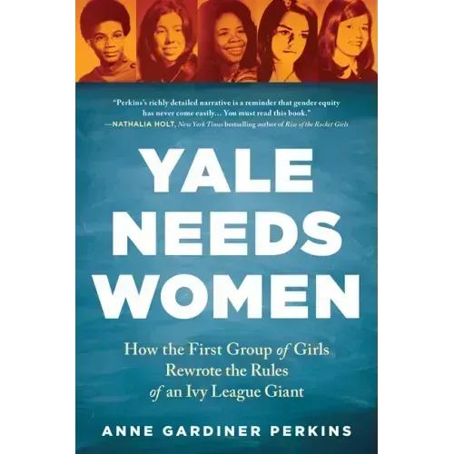 Yale Needs Women: How the First Group of Girls Rewrote the Rules of an Ivy League Giant
