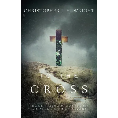 To the Cross: Proclaiming the Gospel from the Upper Room to Calvary