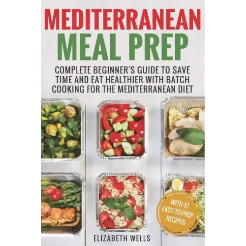 Mediterranean Meal Prep: Complete Beginner's Guide to Save Time and Eat Healthier with Batch Cooking for The Mediterranean Diet