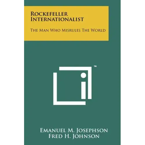 Rockefeller Internationalist: The Man Who Misrules The World