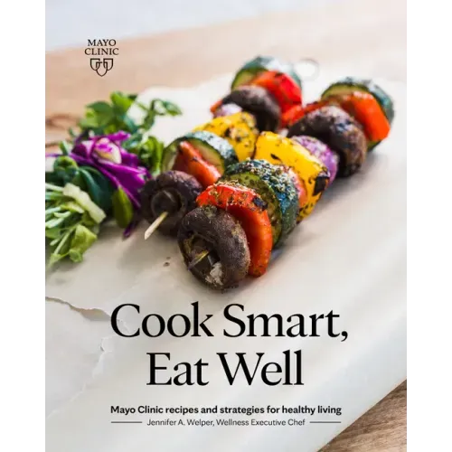 Cook Smart, Eat Well: Mayo Clinic Recipes and Strategies for Healthy Living