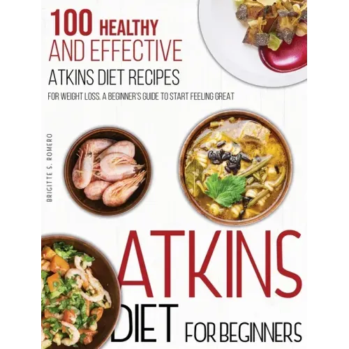 Atkins Diet For Beginners: 100 Healthy and Effective Atkins Diet Recipes for Weight Loss. A Beginner's Guide to Start Feeling Great