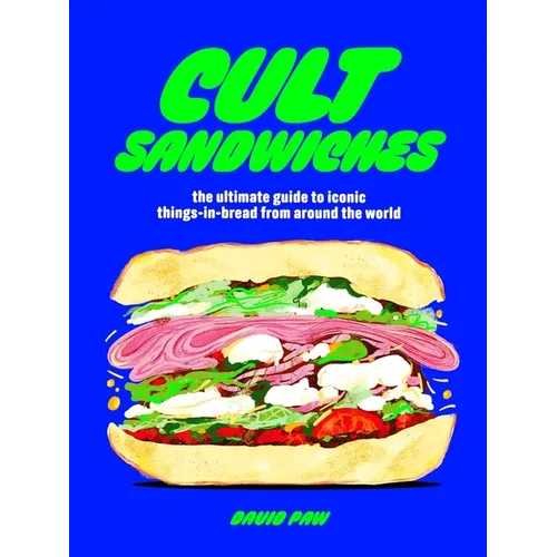 Cult Sandwiches: The Ultimate Guide to Iconic Things-In-Bread from Around the World
