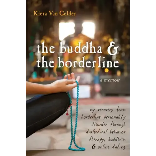 The Buddha & the Borderline: My Recovery from Borderline Personality Disorder Through Dialectical Behavior Therapy, Buddhism, & Online Dating