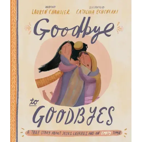 Goodbye to Goodbyes Storybook: A True Story about Jesus, Lazarus, and an Empty Tomb