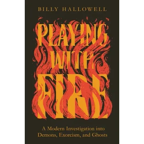 Playing with Fire: A Modern Investigation Into Demons, Exorcism, and Ghosts