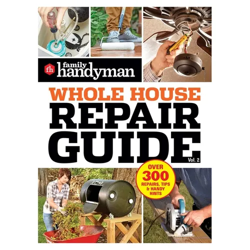 Family Handyman Whole House Repair Guide Vol. 2: 300+ Step-By-Step Repairs, Hints and Tips for Today's Homeowners