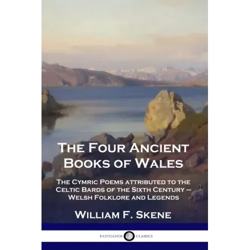 The Four Ancient Books of Wales: The Cymric Poems attributed to the Celtic Bards of the Sixth Century - Welsh Folklore and Legends