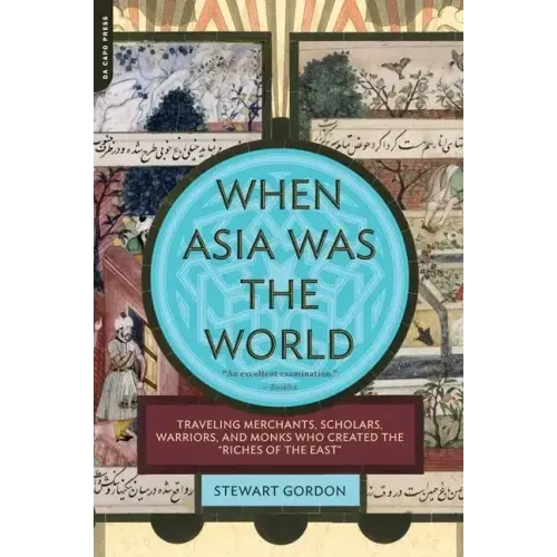 When Asia Was the World: Traveling Merchants, Scholars, Warriors, and Monks Who Created the ""riches of the ""east""
