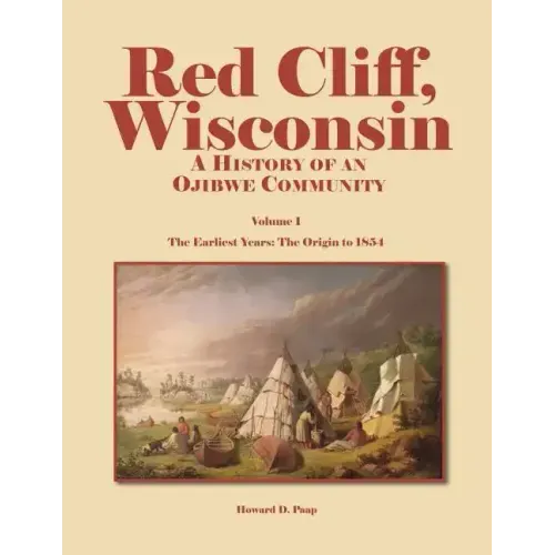 Red Cliff, Wisconsin: A History of an Ojibwe Community-Vol. 1, the Earliest Years: The Origin to 1854