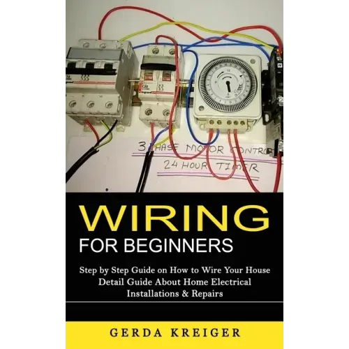 Wiring for Beginners: Step by Step Guide on How to Wire Your House (Detail Guide About Home Electrical Installations & Repairs)