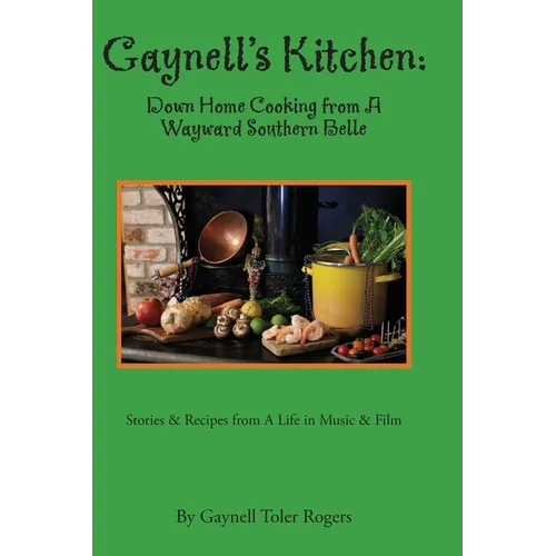 Gaynell's Kitchen - Down Home Cooking from A Wayward Southern Belle: Stories & Recipes from A Life in Music and Film