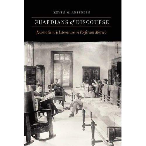 Guardians of Discourse: Journalism and Literature in Porfirian Mexico