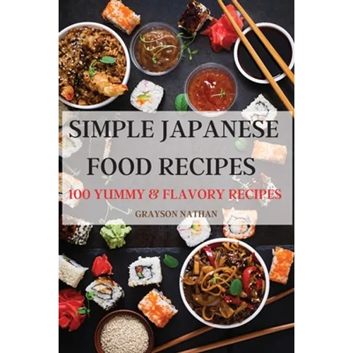 Simple Japanese Food Recipes: 100 Yummy & Flavory Recipes