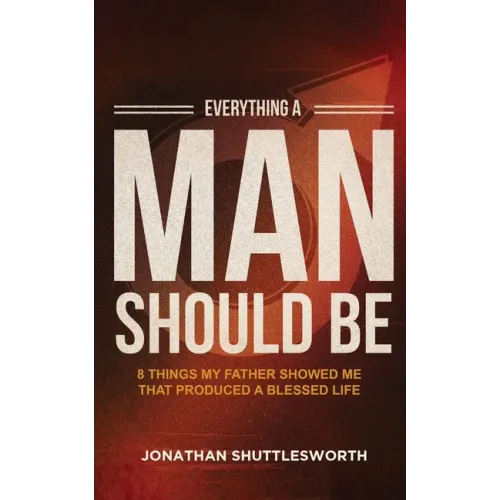 Everything a Man Should Be: 8 Things My Father Showed Me That Produced a Blessed Life