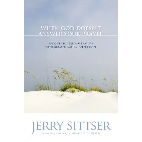 When God Doesn't Answer Your Prayer: Insights to Keep You Praying with Greater Faith & Deeper Hope