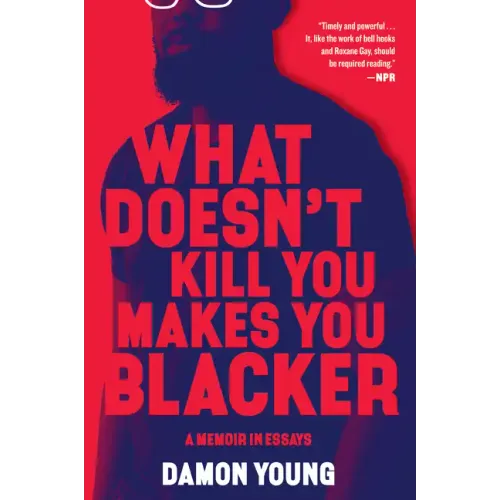 What Doesn't Kill You Makes You Blacker: A Memoir in Essays