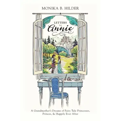 Letters to Annie: A Grandmother's Dreams of Fairy Tale Princesses, Princes, & Happily Ever After
