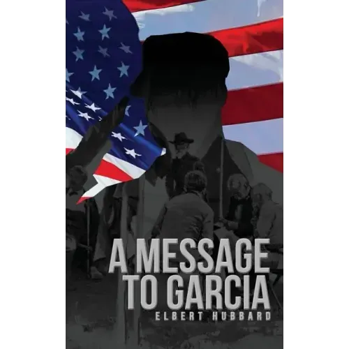 A Message to Garcia: The Original 1899 Edition