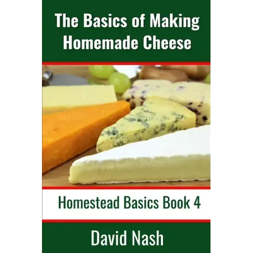 The Basics of Making Homemade Cheese: How to Make and Store Hard and Soft Cheeses, Yogurt, Tofu, Cheese Cultures, and Vegetable Rennet